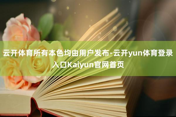 云开体育所有本色均由用户发布-云开yun体育登录入口Kaiyun官网首页