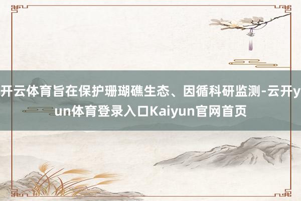 开云体育旨在保护珊瑚礁生态、因循科研监测-云开yun体育登录入口Kaiyun官网首页