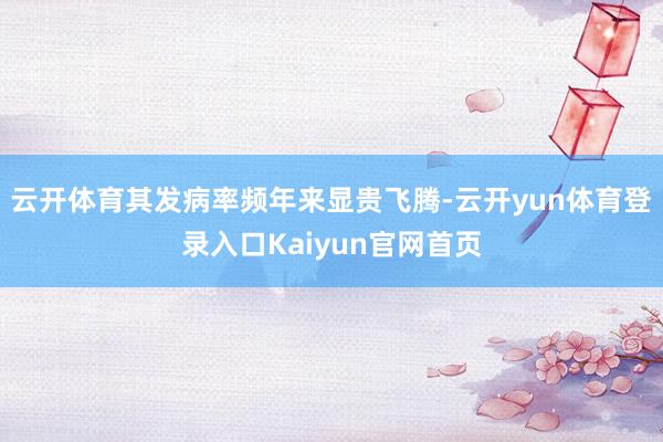 云开体育其发病率频年来显贵飞腾-云开yun体育登录入口Kaiyun官网首页