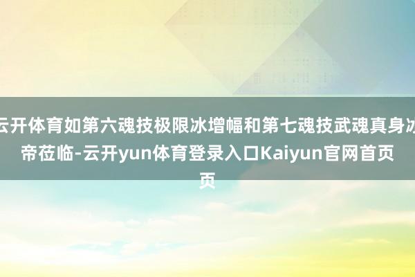 云开体育如第六魂技极限冰增幅和第七魂技武魂真身冰帝莅临-云开yun体育登录入口Kaiyun官网首页