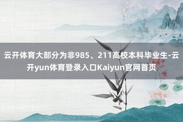云开体育大部分为非985、211高校本科毕业生-云开yun体育登录入口Kaiyun官网首页