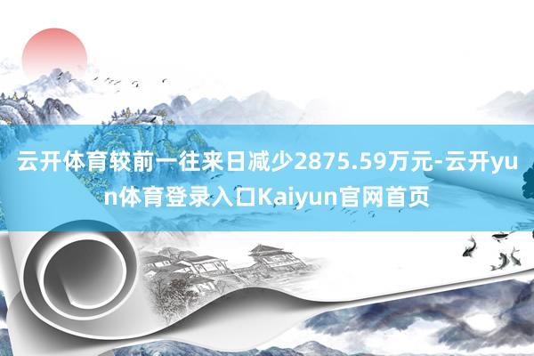 云开体育较前一往来日减少2875.59万元-云开yun体育登录入口Kaiyun官网首页