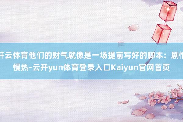 开云体育他们的财气就像是一场提前写好的脚本：剧情慢热-云开yun体育登录入口Kaiyun官网首页