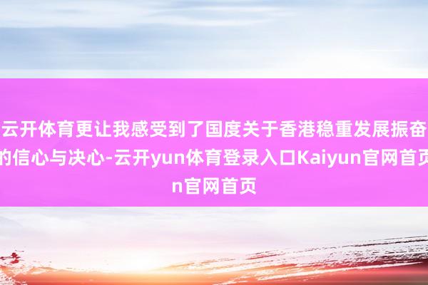 云开体育更让我感受到了国度关于香港稳重发展振奋的信心与决心-云开yun体育登录入口Kaiyun官网首页