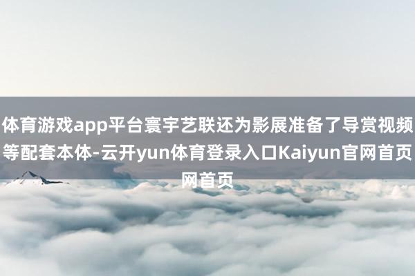 体育游戏app平台寰宇艺联还为影展准备了导赏视频等配套本体-云开yun体育登录入口Kaiyun官网首页