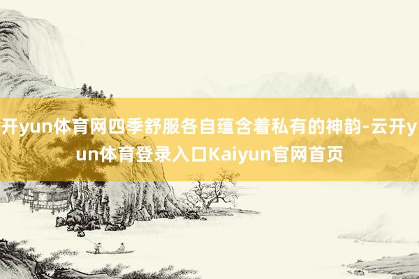 开yun体育网四季舒服各自蕴含着私有的神韵-云开yun体育登录入口Kaiyun官网首页