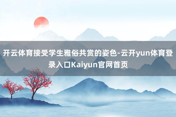 开云体育接受学生雅俗共赏的姿色-云开yun体育登录入口Kaiyun官网首页