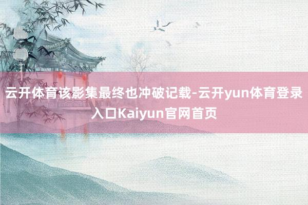 云开体育该影集最终也冲破记载-云开yun体育登录入口Kaiyun官网首页