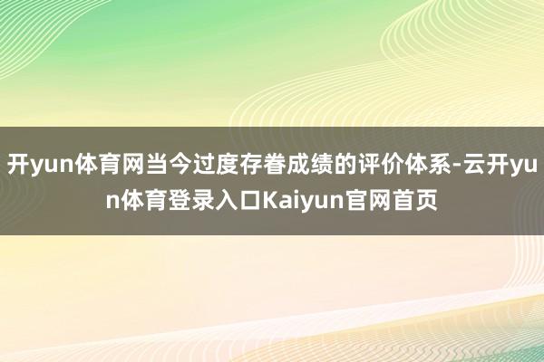 开yun体育网当今过度存眷成绩的评价体系-云开yun体育登录入口Kaiyun官网首页