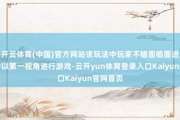 开云体育(中国)官方网站该玩法中玩家不错面临面进行互动会以第一视角进行游戏-云开yun体育登录入口Kaiyun官网首页