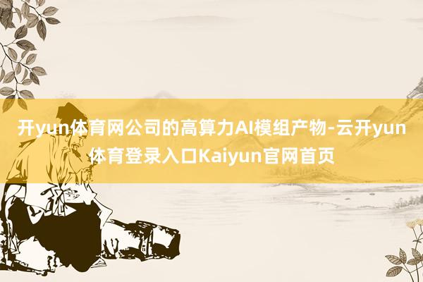 开yun体育网公司的高算力AI模组产物-云开yun体育登录入口Kaiyun官网首页