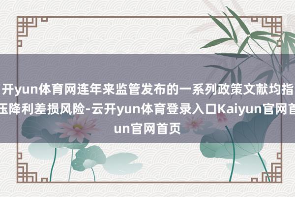 开yun体育网连年来监管发布的一系列政策文献均指向压降利差损风险-云开yun体育登录入口Kaiyun官网首页