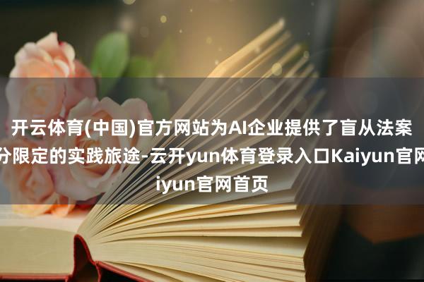 开云体育(中国)官方网站为AI企业提供了盲从法案中部分限定的实践旅途-云开yun体育登录入口Kaiyun官网首页