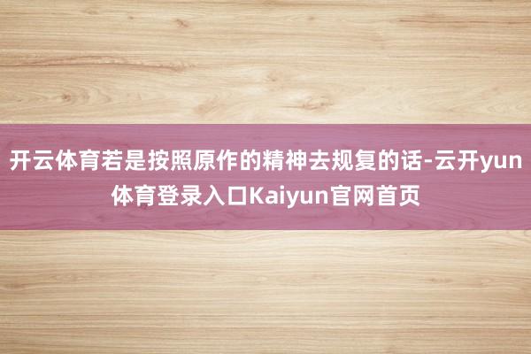 开云体育若是按照原作的精神去规复的话-云开yun体育登录入口Kaiyun官网首页
