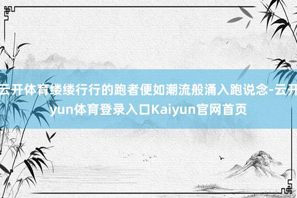 云开体育缕缕行行的跑者便如潮流般涌入跑说念-云开yun体育登录入口Kaiyun官网首页