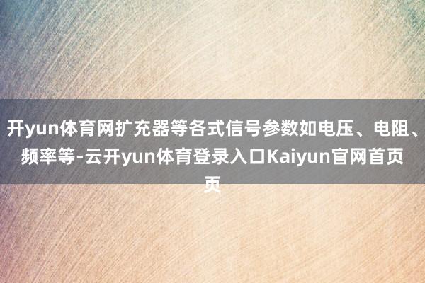 开yun体育网扩充器等各式信号参数如电压、电阻、频率等-云开yun体育登录入口Kaiyun官网首页