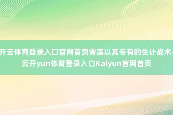 开云体育登录入口官网首页雪莲以其专有的生计战术-云开yun体育登录入口Kaiyun官网首页