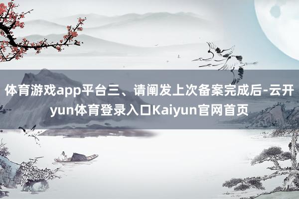 体育游戏app平台　　三、请阐发上次备案完成后-云开yun体育登录入口Kaiyun官网首页