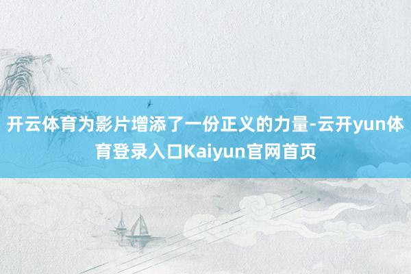 开云体育为影片增添了一份正义的力量-云开yun体育登录入口Kaiyun官网首页
