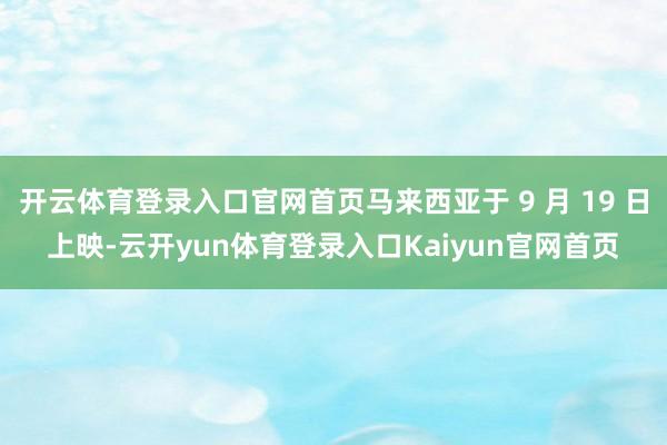 开云体育登录入口官网首页马来西亚于 9 月 19 日上映-云开yun体育登录入口Kaiyun官网首页
