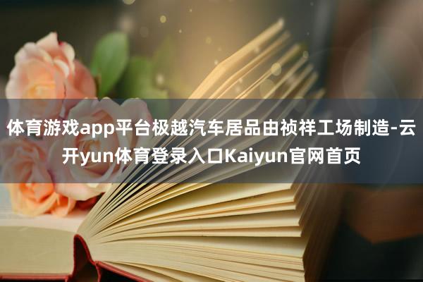 体育游戏app平台　　极越汽车居品由祯祥工场制造-云开yun体育登录入口Kaiyun官网首页
