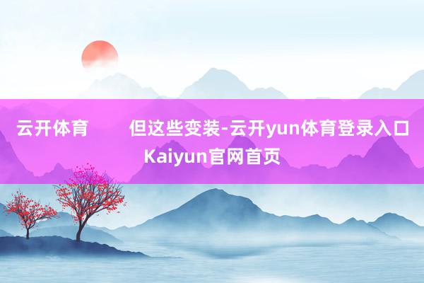 云开体育        但这些变装-云开yun体育登录入口Kaiyun官网首页