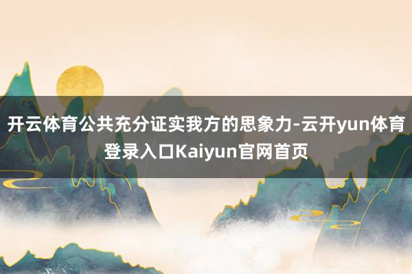 开云体育公共充分证实我方的思象力-云开yun体育登录入口Kaiyun官网首页