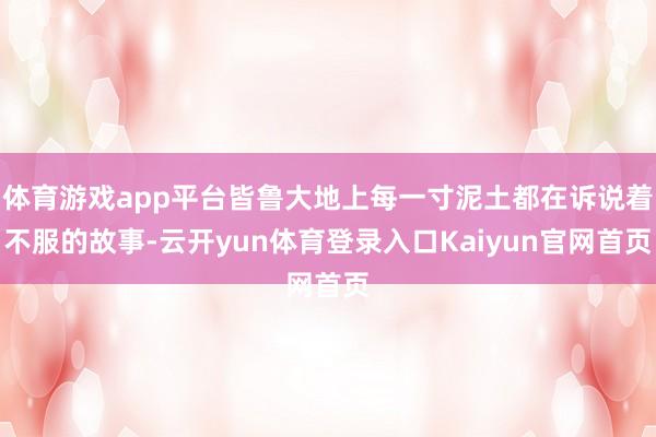 体育游戏app平台皆鲁大地上每一寸泥土都在诉说着不服的故事-云开yun体育登录入口Kaiyun官网首页