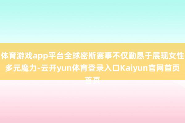 体育游戏app平台全球密斯赛事不仅勤恳于展现女性多元魔力-云开yun体育登录入口Kaiyun官网首页