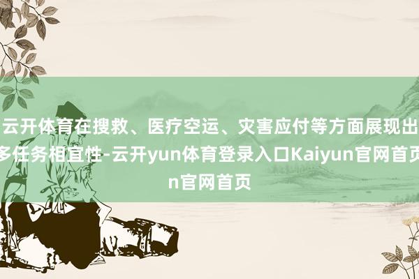 云开体育在搜救、医疗空运、灾害应付等方面展现出多任务相宜性-云开yun体育登录入口Kaiyun官网首页