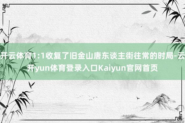 开云体育1:1收复了旧金山唐东谈主街往常的时局-云开yun体育登录入口Kaiyun官网首页