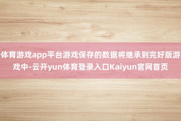 体育游戏app平台游戏保存的数据将继承到完好版游戏中-云开yun体育登录入口Kaiyun官网首页