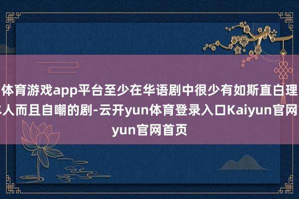 体育游戏app平台至少在华语剧中很少有如斯直白理会本人而且自嘲的剧-云开yun体育登录入口Kaiyun官网首页