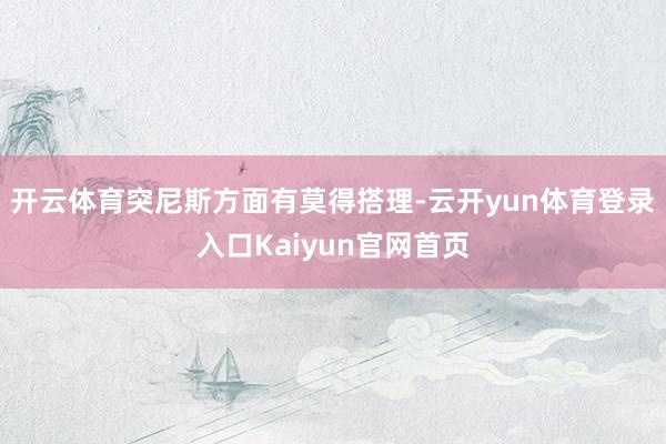 开云体育突尼斯方面有莫得搭理-云开yun体育登录入口Kaiyun官网首页