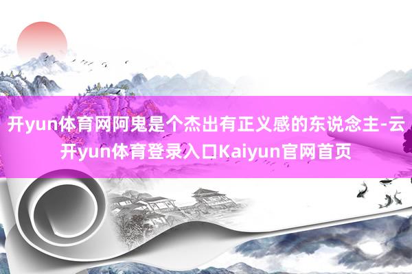 开yun体育网阿鬼是个杰出有正义感的东说念主-云开yun体育登录入口Kaiyun官网首页