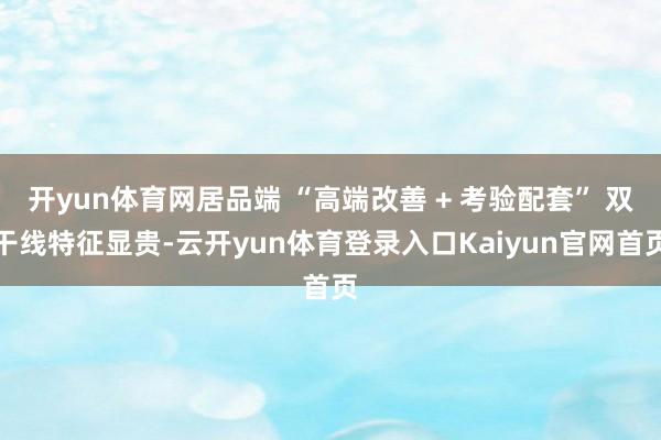 开yun体育网居品端 “高端改善 + 考验配套” 双干线特征显贵-云开yun体育登录入口Kaiyun官网首页
