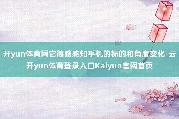开yun体育网它简略感知手机的标的和角度变化-云开yun体育登录入口Kaiyun官网首页