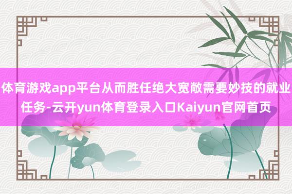 体育游戏app平台从而胜任绝大宽敞需要妙技的就业任务-云开yun体育登录入口Kaiyun官网首页