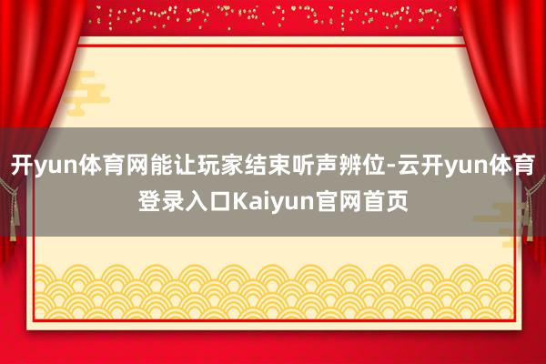 开yun体育网能让玩家结束听声辨位-云开yun体育登录入口Kaiyun官网首页