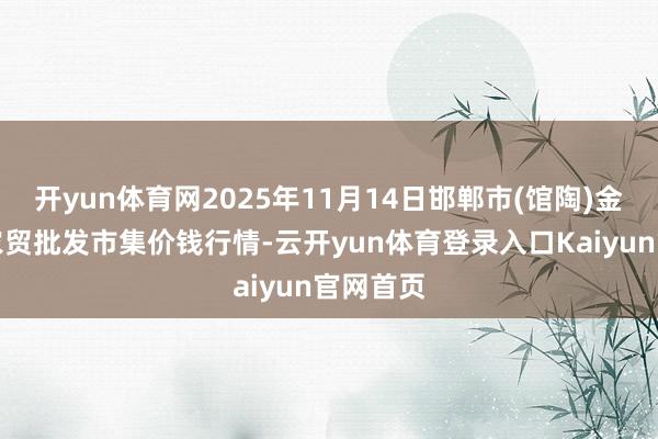 开yun体育网2025年11月14日邯郸市(馆陶)金凤禽蛋农贸批发市集价钱行情-云开yun体育登录入口Kaiyun官网首页