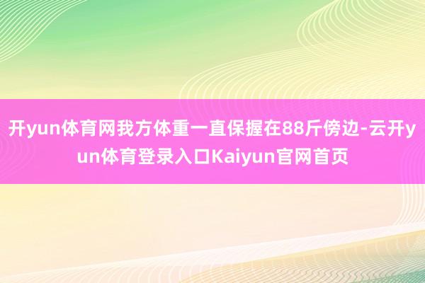 开yun体育网我方体重一直保握在88斤傍边-云开yun体育登录入口Kaiyun官网首页