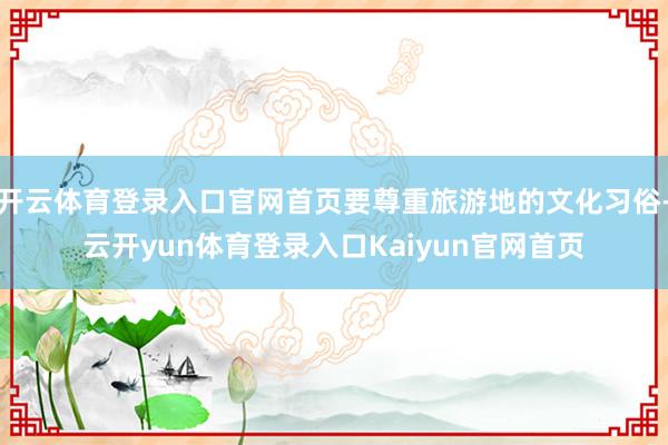 开云体育登录入口官网首页要尊重旅游地的文化习俗-云开yun体育登录入口Kaiyun官网首页