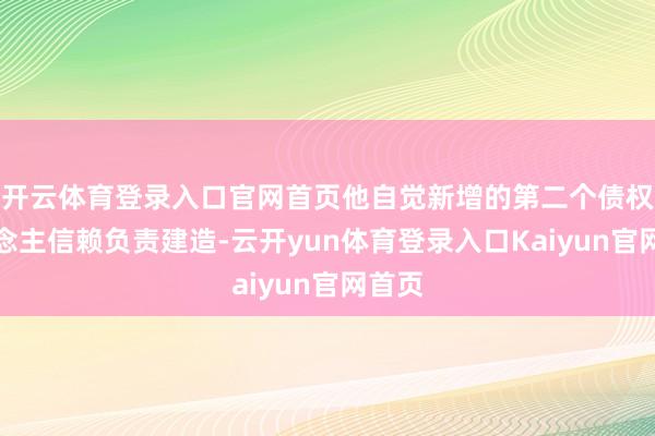 开云体育登录入口官网首页他自觉新增的第二个债权东说念主信赖负责建造-云开yun体育登录入口Kaiyun官网首页