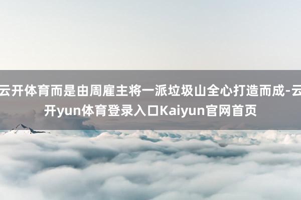 云开体育而是由周雇主将一派垃圾山全心打造而成-云开yun体育登录入口Kaiyun官网首页