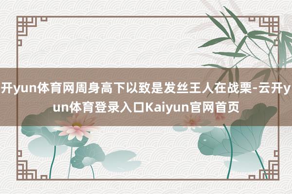 开yun体育网周身高下以致是发丝王人在战栗-云开yun体育登录入口Kaiyun官网首页