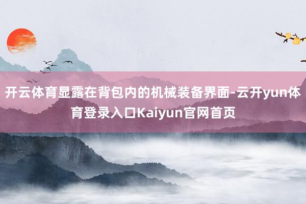开云体育显露在背包内的机械装备界面-云开yun体育登录入口Kaiyun官网首页