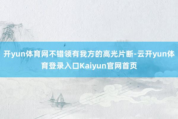 开yun体育网不错领有我方的高光片断-云开yun体育登录入口Kaiyun官网首页