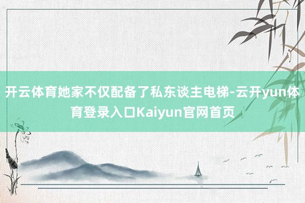 开云体育她家不仅配备了私东谈主电梯-云开yun体育登录入口Kaiyun官网首页