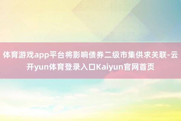 体育游戏app平台将影响债券二级市集供求关联-云开yun体育登录入口Kaiyun官网首页