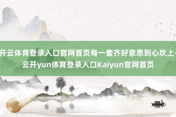 开云体育登录入口官网首页每一套齐好意思到心坎上-云开yun体育登录入口Kaiyun官网首页